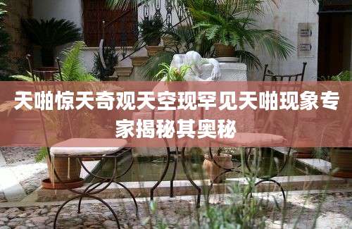天啪惊天奇观天空现罕见天啪现象专家揭秘其奥秘