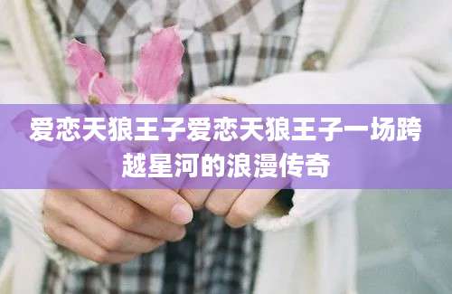 爱恋天狼王子爱恋天狼王子一场跨越星河的浪漫传奇