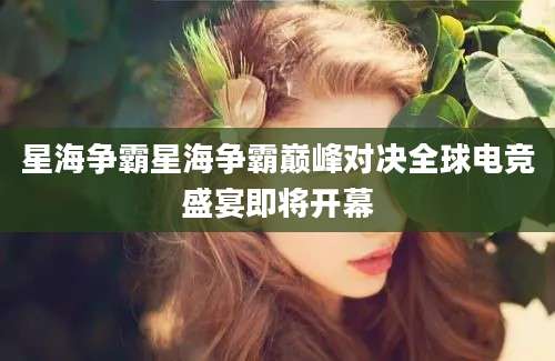 星海争霸星海争霸巅峰对决全球电竞盛宴即将开幕