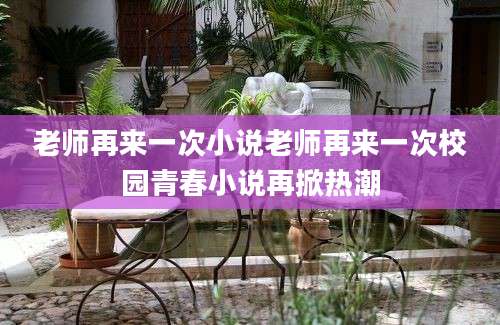 老师再来一次小说老师再来一次校园青春小说再掀热潮