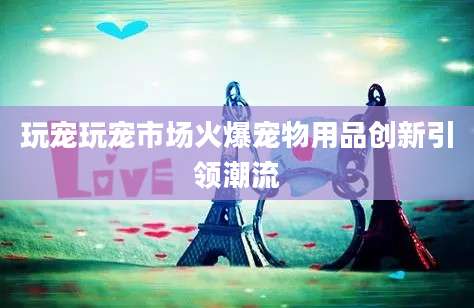 玩宠玩宠市场火爆宠物用品创新引领潮流