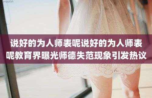 说好的为人师表呢说好的为人师表呢教育界曝光师德失范现象引发热议