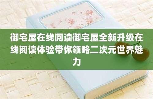 御宅屋在线阅读御宅屋全新升级在线阅读体验带你领略二次元世界魅力