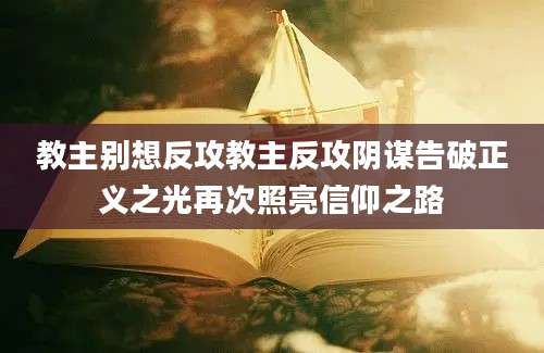 教主别想反攻教主反攻阴谋告破正义之光再次照亮信仰之路