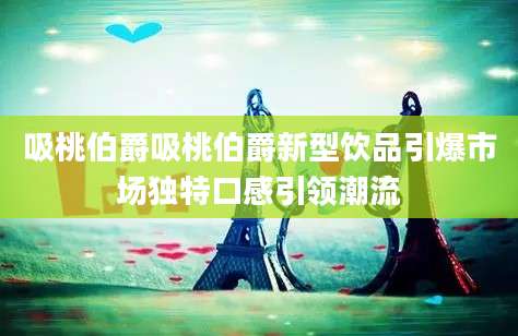 吸桃伯爵吸桃伯爵新型饮品引爆市场独特口感引领潮流