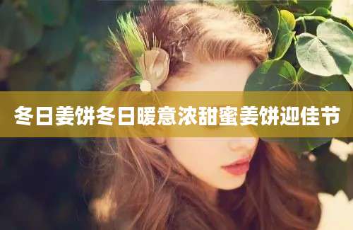 冬日姜饼冬日暖意浓甜蜜姜饼迎佳节