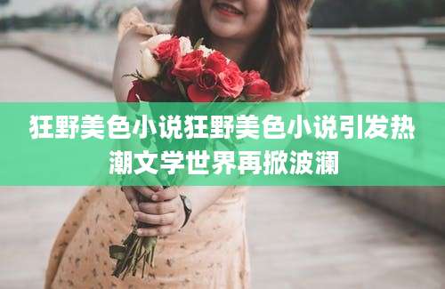 狂野美色小说狂野美色小说引发热潮文学世界再掀波澜
