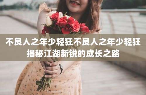不良人之年少轻狂不良人之年少轻狂揭秘江湖新锐的成长之路