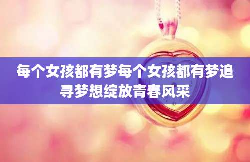 每个女孩都有梦每个女孩都有梦追寻梦想绽放青春风采