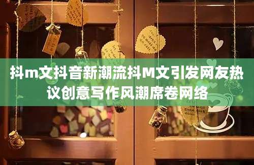 抖m文抖音新潮流抖M文引发网友热议创意写作风潮席卷网络