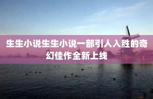 生生小说生生小说一部引人入胜的奇幻佳作全新上线