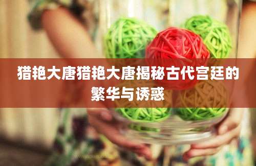 猎艳大唐猎艳大唐揭秘古代宫廷的繁华与诱惑