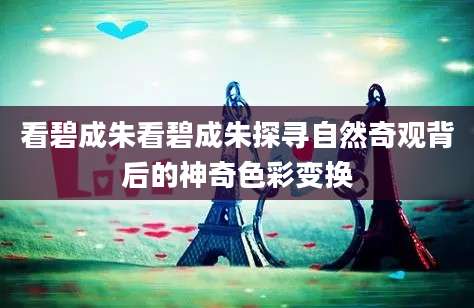 看碧成朱看碧成朱探寻自然奇观背后的神奇色彩变换