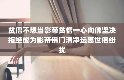 贫僧不想当影帝贫僧一心向佛坚决拒绝成为影帝佛门清净远离世俗纷扰
