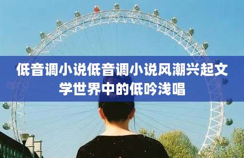 低音调小说低音调小说风潮兴起文学世界中的低吟浅唱