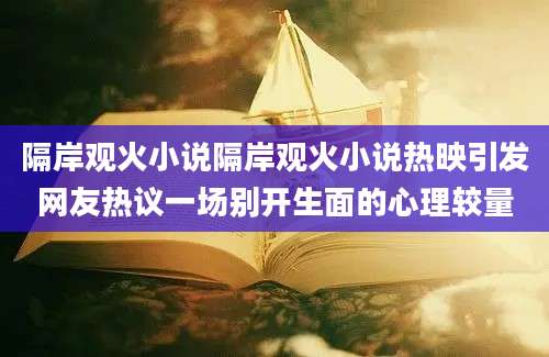 隔岸观火小说隔岸观火小说热映引发网友热议一场别开生面的心理较量