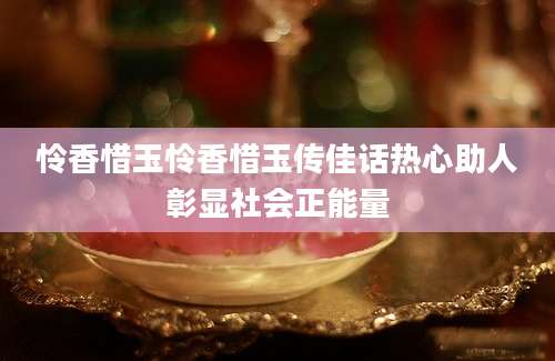 怜香惜玉怜香惜玉传佳话热心助人彰显社会正能量