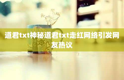 道君txt神秘道君txt走红网络引发网友热议