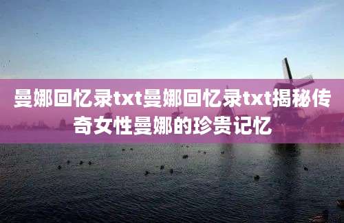 曼娜回忆录txt曼娜回忆录txt揭秘传奇女性曼娜的珍贵记忆