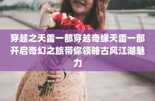 穿越之天雷一部穿越奇缘天雷一部开启奇幻之旅带你领略古风江湖魅力