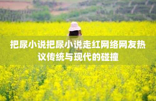 把尿小说把尿小说走红网络网友热议传统与现代的碰撞