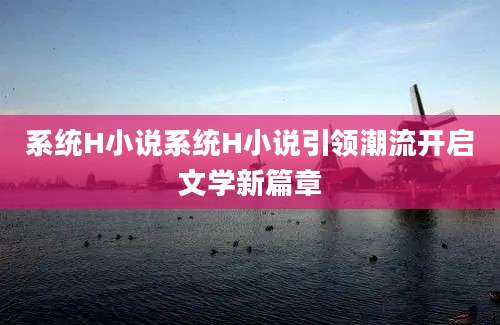 系统H小说系统H小说引领潮流开启文学新篇章