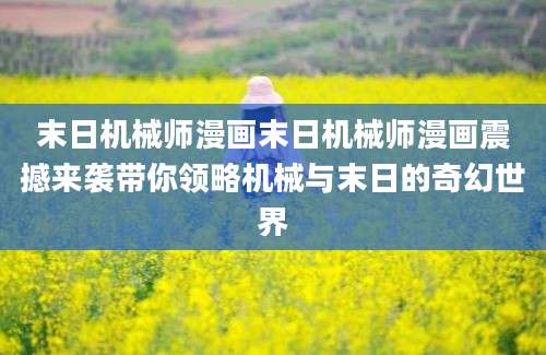 末日机械师漫画末日机械师漫画震撼来袭带你领略机械与末日的奇幻世界