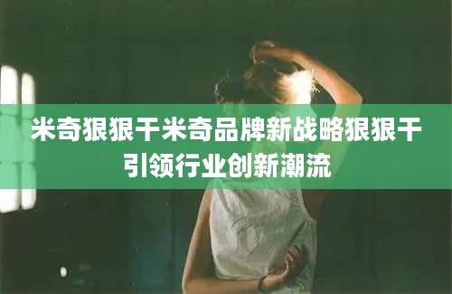 米奇狠狠干米奇品牌新战略狠狠干引领行业创新潮流