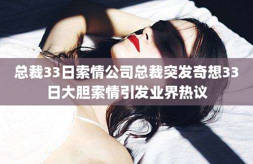 总裁33日索情公司总裁突发奇想33日大胆索情引发业界热议