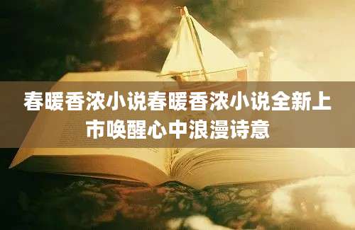 春暖香浓小说春暖香浓小说全新上市唤醒心中浪漫诗意