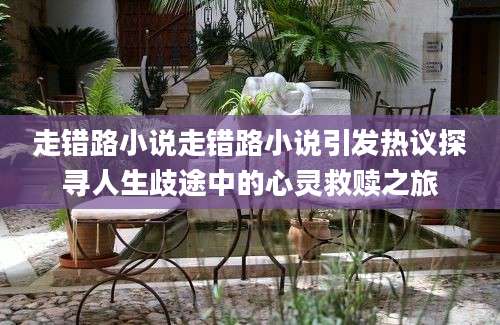 走错路小说走错路小说引发热议探寻人生歧途中的心灵救赎之旅