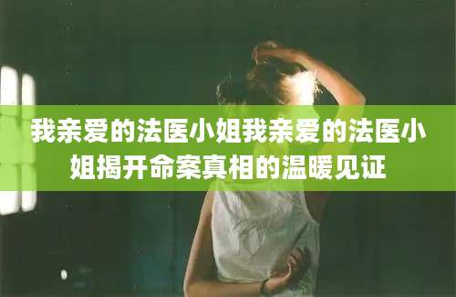 我亲爱的法医小姐我亲爱的法医小姐揭开命案真相的温暖见证