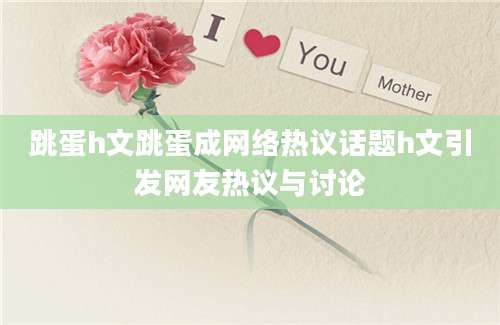 跳蛋h文跳蛋成网络热议话题h文引发网友热议与讨论
