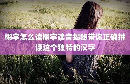 栩字怎么读栩字读音揭秘带你正确拼读这个独特的汉字