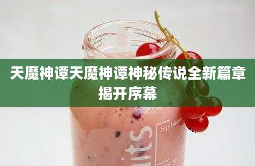 天魔神谭天魔神谭神秘传说全新篇章揭开序幕