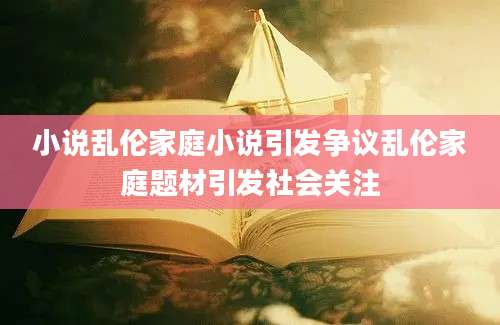 小说乱伦家庭小说引发争议乱伦家庭题材引发社会关注