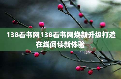 138看书网138看书网焕新升级打造在线阅读新体验