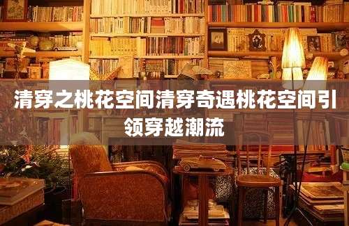 清穿之桃花空间清穿奇遇桃花空间引领穿越潮流