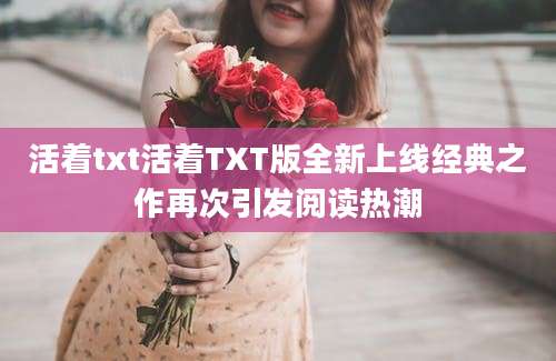 活着txt活着TXT版全新上线经典之作再次引发阅读热潮