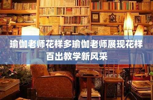 瑜伽老师花样多瑜伽老师展现花样百出教学新风采