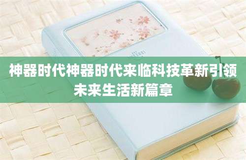 神器时代神器时代来临科技革新引领未来生活新篇章
