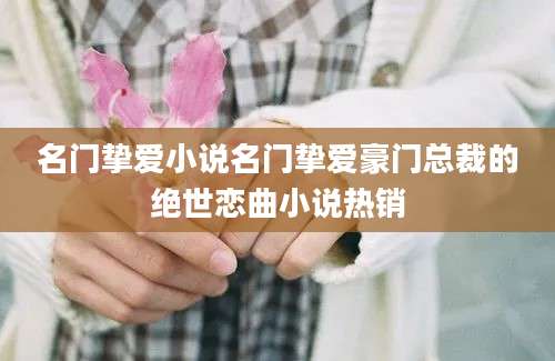 名门挚爱小说名门挚爱豪门总裁的绝世恋曲小说热销