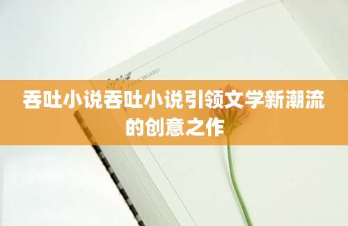 吞吐小说吞吐小说引领文学新潮流的创意之作