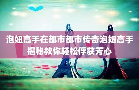 泡妞高手在都市都市传奇泡妞高手揭秘教你轻松俘获芳心