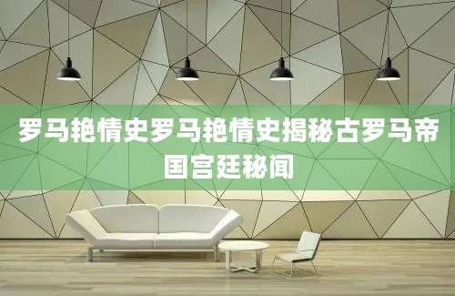 罗马艳情史罗马艳情史揭秘古罗马帝国宫廷秘闻