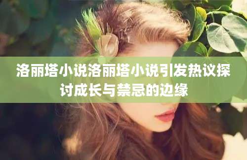 洛丽塔小说洛丽塔小说引发热议探讨成长与禁忌的边缘