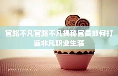 官路不凡官路不凡揭秘官员如何打造非凡职业生涯