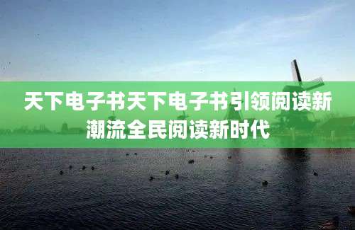 天下电子书天下电子书引领阅读新潮流全民阅读新时代