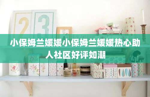 小保姆兰媛媛小保姆兰媛媛热心助人社区好评如潮