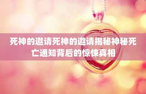死神的邀请死神的邀请揭秘神秘死亡通知背后的惊悚真相